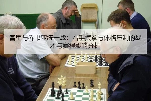 富里与乔书亚统一战：右手摆拳与体格压制的战术与赛程影响分析